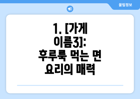 1. [가게 이름3]:  후루룩 먹는 면 요리의 매력