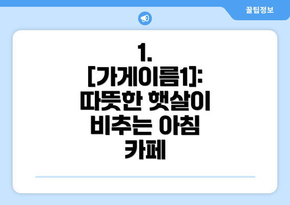 1.  [가게이름1]: 따뜻한 햇살이 비추는 아침 카페