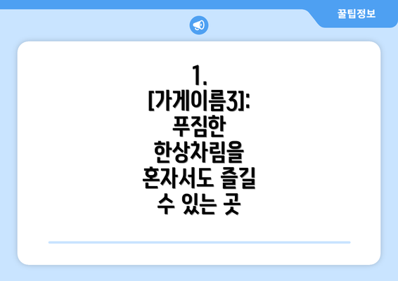 1. [가게이름3]:  푸짐한 한상차림을 혼자서도 즐길 수 있는 곳