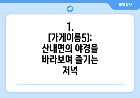 1. [가게이름5]: 산내면의 야경을 바라보며 즐기는 저녁