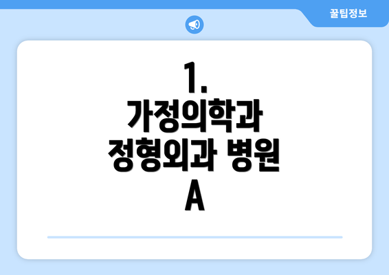 1.  가정의학과 정형외과 병원 A