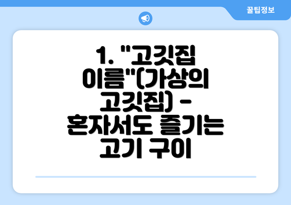 1. "고깃집 이름"(가상의 고깃집) - 혼자서도 즐기는 고기 구이