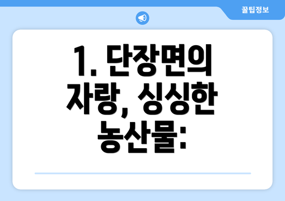 1. 단장면의 자랑, 싱싱한 농산물: