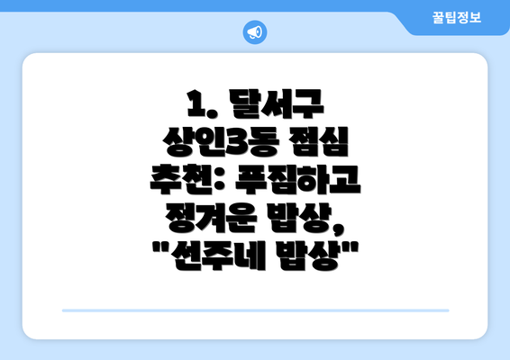 1. 달서구 상인3동 점심 추천: 푸짐하고 정겨운 밥상, "선주네 밥상"