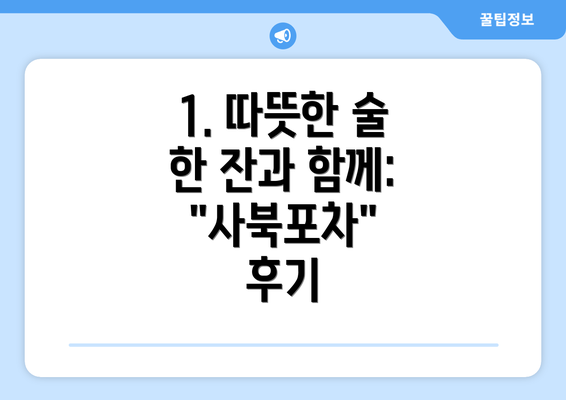 1. 따뜻한 술 한 잔과 함께: "사북포차" 후기