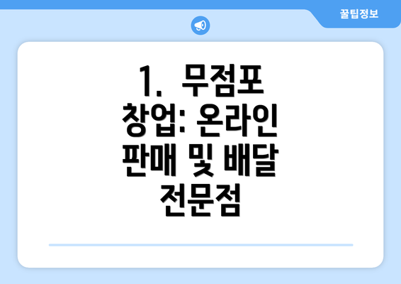 1.  무점포 창업: 온라인 판매 및 배달 전문점