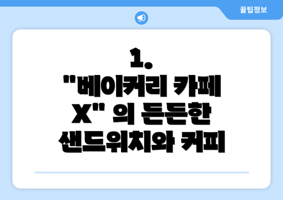 1.  "베이커리 카페 X" 의 든든한 샌드위치와 커피