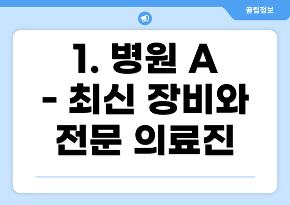 1. 병원 A - 최신 장비와 전문 의료진