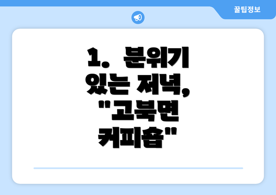 1.  분위기 있는 저녁, "고북면 커피숍"