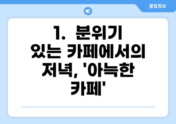 1.  분위기 있는 카페에서의 저녁, '아늑한 카페'