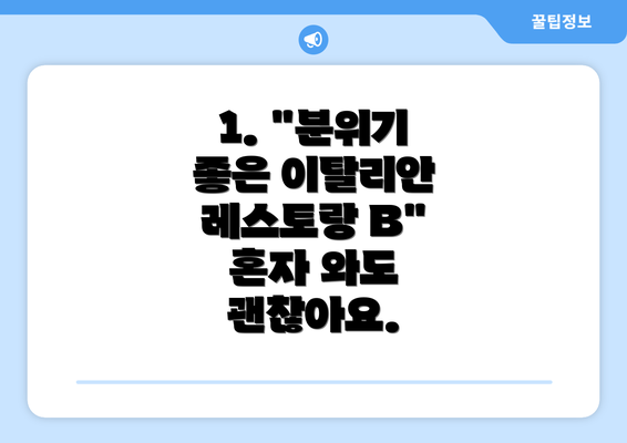 1. "분위기 좋은 이탈리안 레스토랑 B"  혼자 와도 괜찮아요.