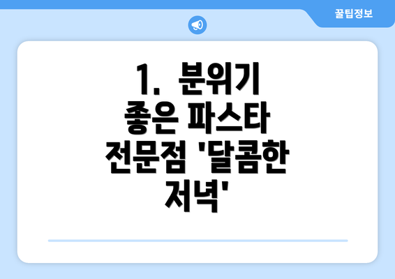 1.  분위기 좋은 파스타 전문점 '달콤한 저녁'