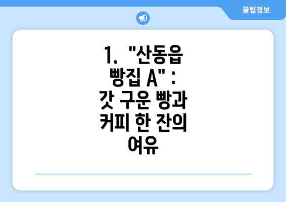 1.  "산동읍 빵집 A" : 갓 구운 빵과 커피 한 잔의 여유