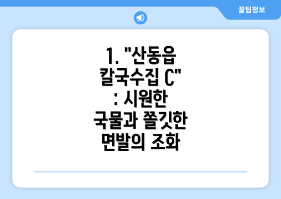 1. "산동읍 칼국수집 C" : 시원한 국물과 쫄깃한 면발의 조화