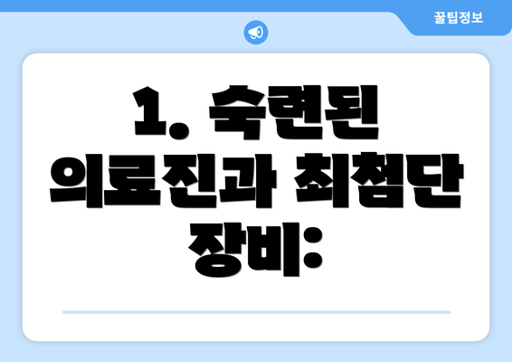 1. 숙련된 의료진과 최첨단 장비: