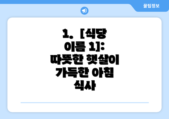 1.  [식당 이름 1]: 따뜻한 햇살이 가득한 아침 식사