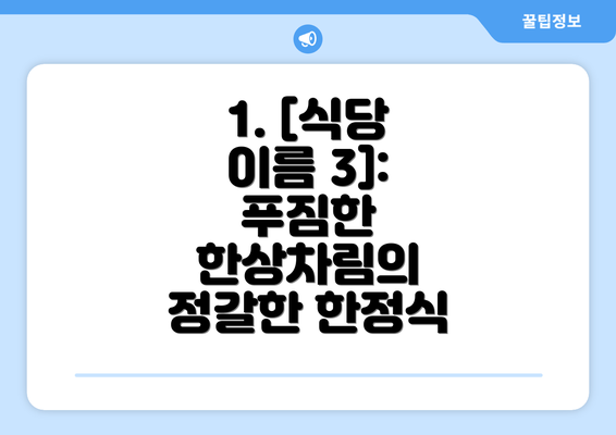 1. [식당 이름 3]:  푸짐한 한상차림의 정갈한 한정식