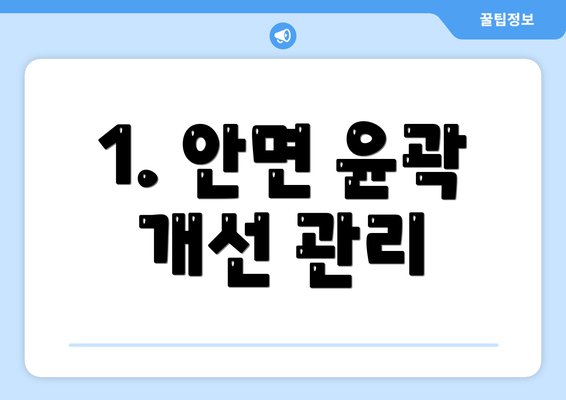 1. 안면 윤곽 개선 관리