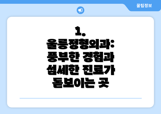 1.  울릉정형외과:  풍부한 경험과 섬세한 진료가 돋보이는 곳