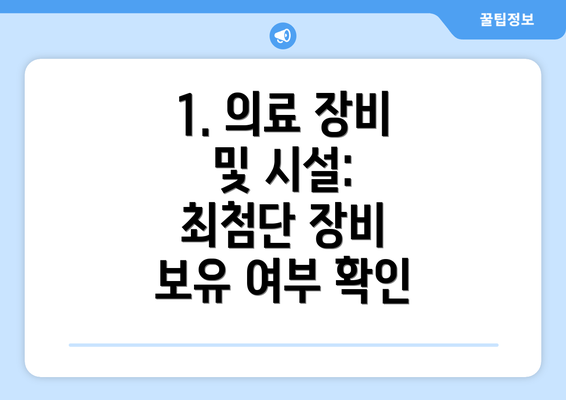 1. 의료 장비 및 시설: 최첨단 장비 보유 여부 확인