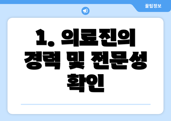 1. 의료진의 경력 및 전문성 확인