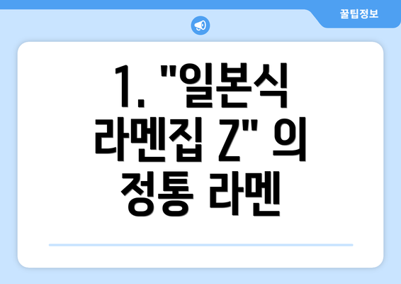 1. "일본식 라멘집 Z" 의 정통 라멘