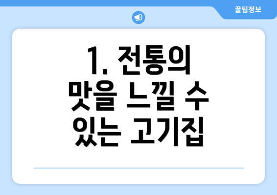 1. 전통의 맛을 느낄 수 있는 고기집