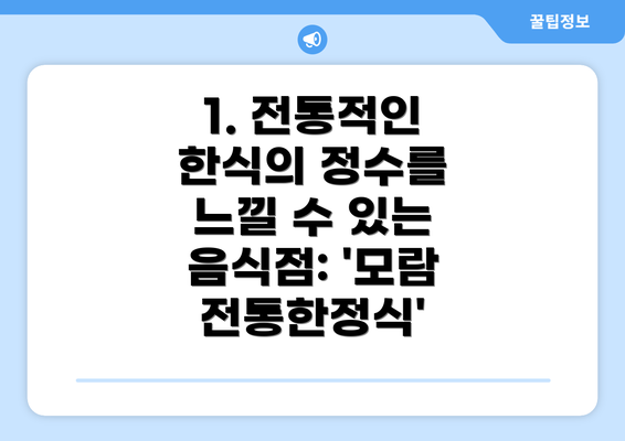 1. 전통적인 한식의 정수를 느낄 수 있는 음식점: '모람전통한정식'