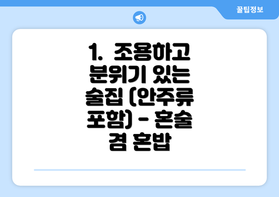 1.  조용하고 분위기 있는 술집 (안주류 포함) - 혼술 겸 혼밥