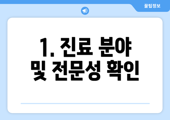 1. 진료 분야 및 전문성 확인