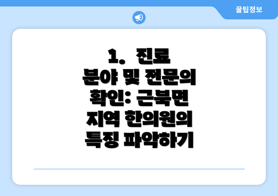 1.  진료 분야 및 전문의 확인: 근북면 지역 한의원의 특징 파악하기