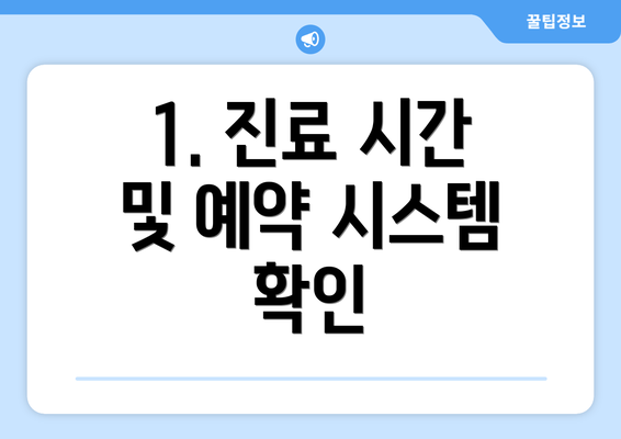 1. 진료 시간 및 예약 시스템 확인