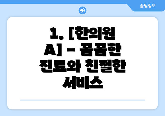 1. [한의원 A] - 꼼꼼한 진료와 친절한 서비스