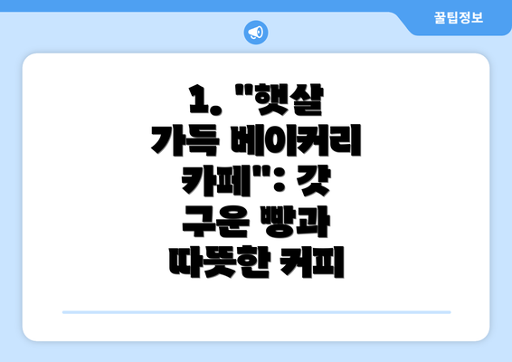 1. "햇살 가득 베이커리 카페": 갓 구운 빵과 따뜻한 커피