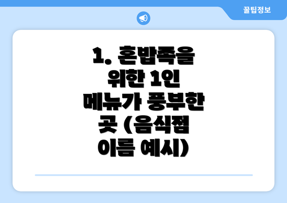 1. 혼밥족을 위한 1인 메뉴가 풍부한 곳 (음식점 이름 예시)