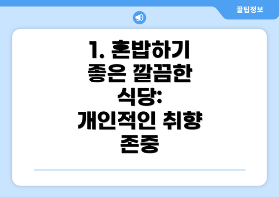 1. 혼밥하기 좋은 깔끔한 식당:  개인적인 취향 존중