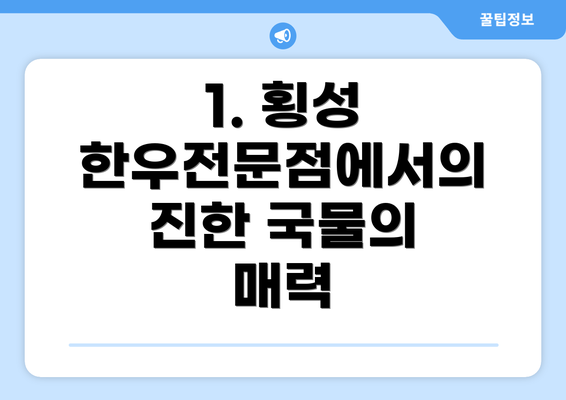 1. 횡성 한우전문점에서의 진한 국물의 매력