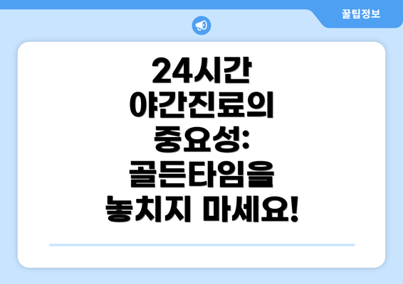 24시간 야간진료의 중요성:  골든타임을 놓치지 마세요!