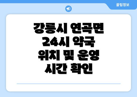 강릉시 연곡면 24시 약국 위치 및 운영 시간 확인