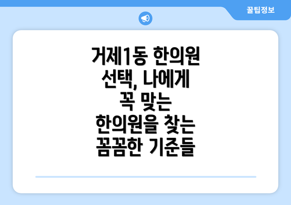 거제1동 한의원 선택, 나에게 꼭 맞는 한의원을 찾는 꼼꼼한 기준들