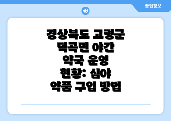 경상북도 고령군 덕곡면 야간 약국 운영 현황: 심야 약품 구입 방법