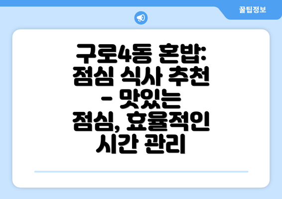 구로4동 혼밥: 점심 식사 추천 - 맛있는 점심, 효율적인 시간 관리