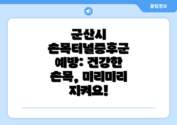 군산시 손목터널증후군 예방: 건강한 손목, 미리미리 지켜요!