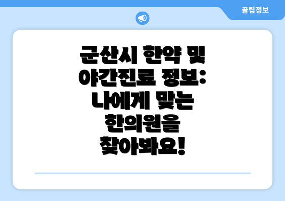 군산시 한약 및 야간진료 정보: 나에게 맞는 한의원을 찾아봐요!