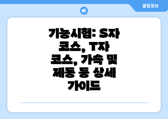 기능시험: S자 코스, T자 코스, 가속 및 제동 등 상세 가이드