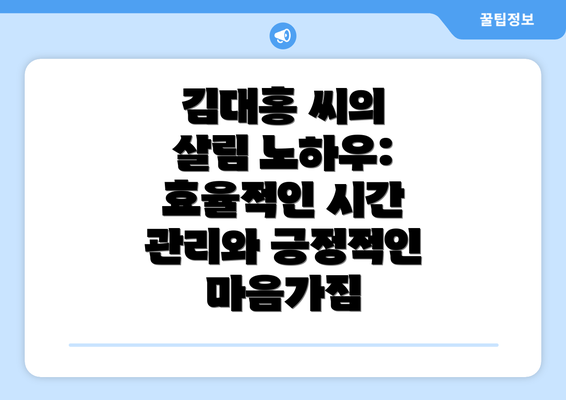 김대홍 씨의 살림 노하우: 효율적인 시간 관리와 긍정적인 마음가짐