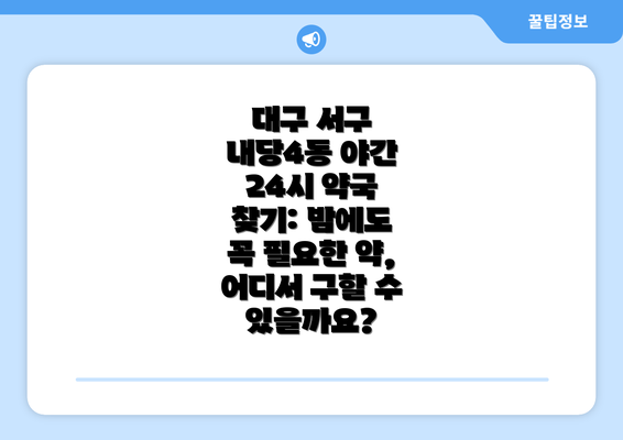 대구 서구 내당4동 야간 24시 약국 찾기: 밤에도 꼭 필요한 약, 어디서 구할 수 있을까요?