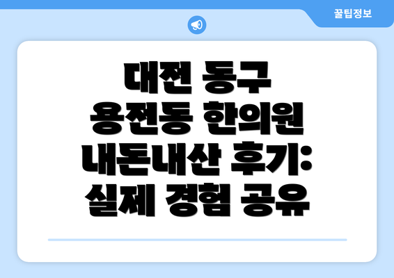 대전 동구 용전동 한의원 내돈내산 후기: 실제 경험 공유