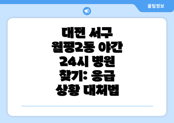 대전 서구 월평2동 야간 24시 병원 찾기: 응급 상황 대처법