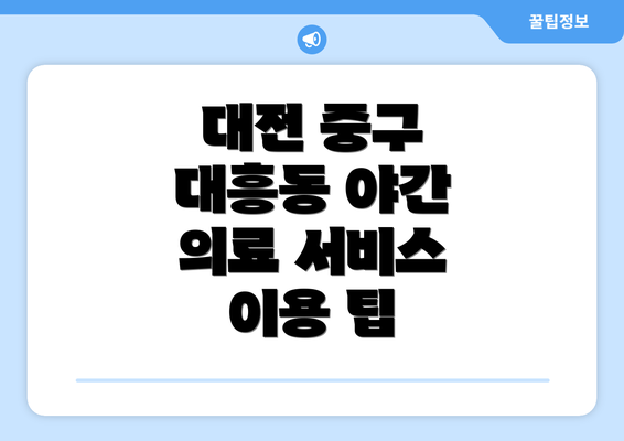 대전 중구 대흥동 야간 의료 서비스 이용 팁